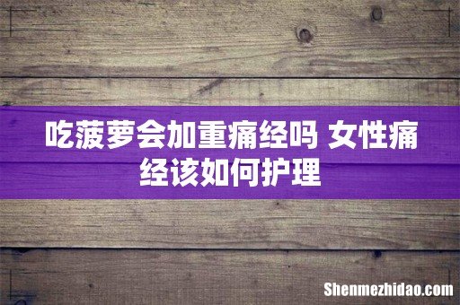 吃菠萝会加重痛经吗 女性痛经该如何护理