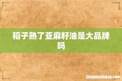 稻子熟了亚麻籽油是大品牌吗