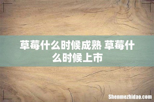 草莓什么时候成熟 草莓什么时候上市