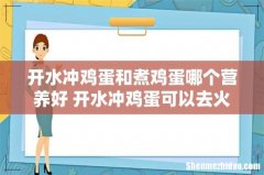 开水冲鸡蛋和煮鸡蛋哪个营养好 开水冲鸡蛋可以去火吗
