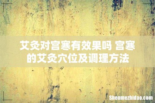 艾灸对宫寒有效果吗 宫寒的艾灸穴位及调理方法