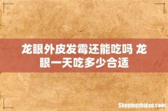龙眼外皮发霉还能吃吗 龙眼一天吃多少合适