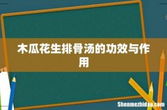 木瓜花生排骨汤的功效与作用
