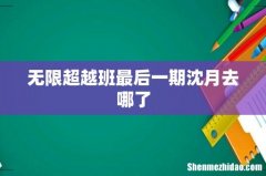 无限超越班最后一期沈月去哪了