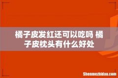 橘子皮发红还可以吃吗 橘子皮枕头有什么好处