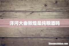 洋河大曲敦煌是纯粮酒吗