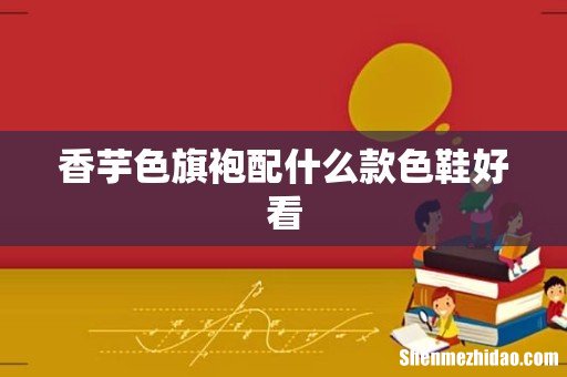 香芋色旗袍配什么款色鞋好看