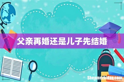 父亲再婚还是儿子先结婚