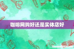 咖啡网购好还是实体店好
