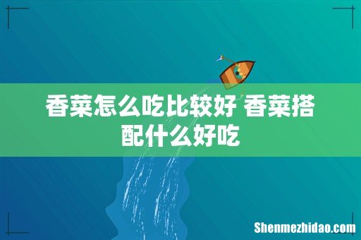 香菜怎么吃比较好 香菜搭配什么好吃