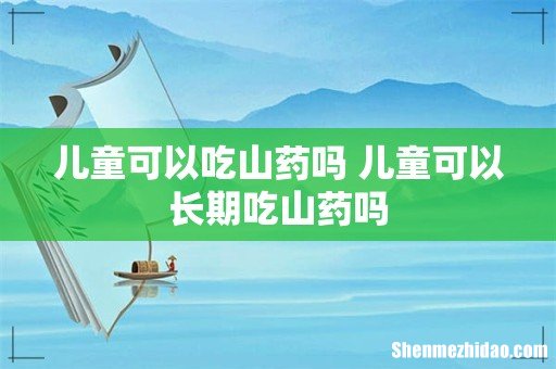 儿童可以吃山药吗 儿童可以长期吃山药吗