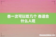 杏一次可以吃几个 杏适合什么人吃