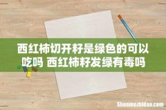 西红柿切开籽是绿色的可以吃吗 西红柿籽发绿有毒吗