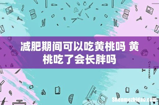 减肥期间可以吃黄桃吗 黄桃吃了会长胖吗