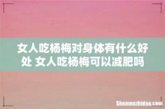 女人吃杨梅对身体有什么好处 女人吃杨梅可以减肥吗