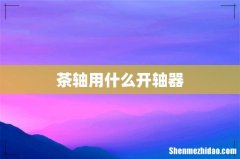 茶轴用什么开轴器