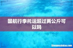 国航行李托运超过两公斤可以吗