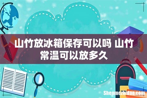 山竹放冰箱保存可以吗 山竹常温可以放多久