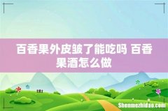 百香果外皮皱了能吃吗 百香果酒怎么做