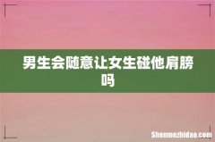 男生会随意让女生碰他肩膀吗