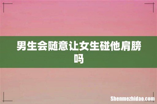 男生会随意让女生碰他肩膀吗
