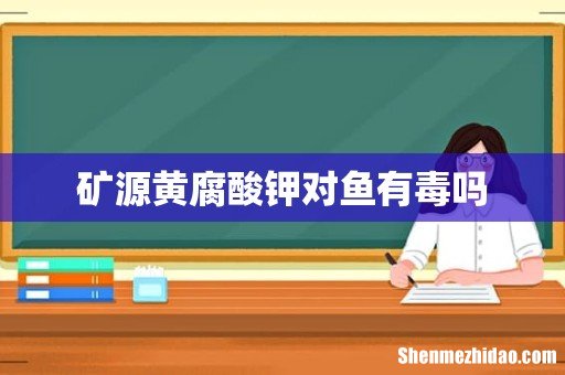 矿源黄腐酸钾对鱼有毒吗