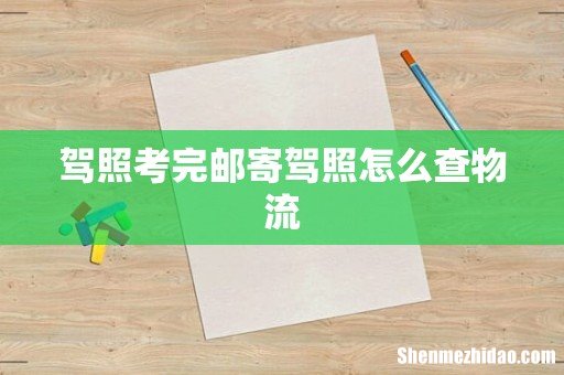 驾照考完邮寄驾照怎么查物流