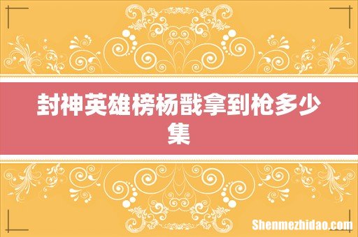 封神英雄榜杨戬拿到枪多少集