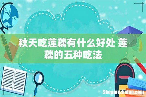 秋天吃莲藕有什么好处 莲藕的五种吃法