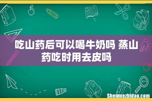 吃山药后可以喝牛奶吗 蒸山药吃时用去皮吗