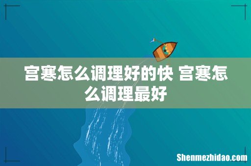宫寒怎么调理好的快 宫寒怎么调理最好