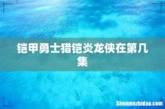 铠甲勇士猎铠炎龙侠在第几集