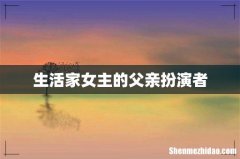 生活家女主的父亲扮演者