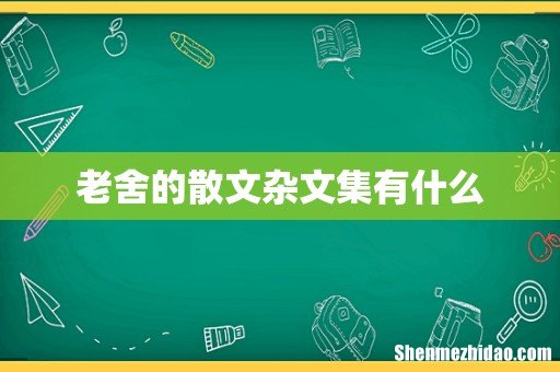 老舍的散文杂文集有什么