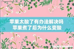 苹果太酸了有办法解决吗 苹果煮了后为什么变酸