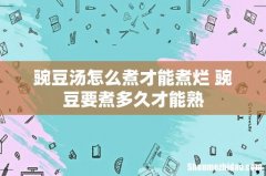 豌豆汤怎么煮才能煮烂 豌豆要煮多久才能熟