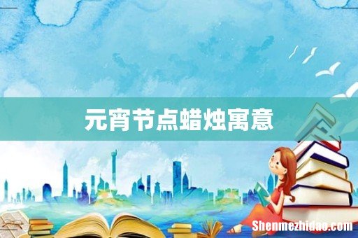 元宵节点蜡烛寓意