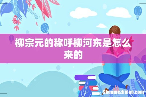 柳宗元的称呼柳河东是怎么来的
