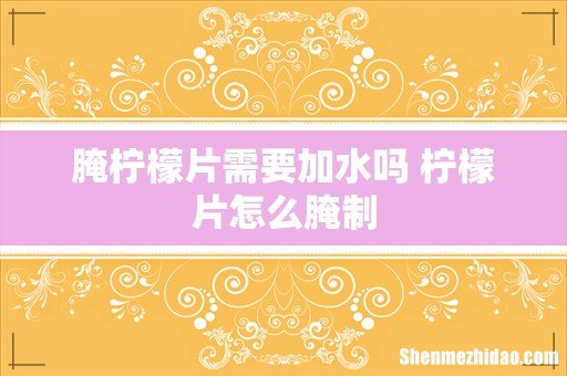 腌柠檬片需要加水吗 柠檬片怎么腌制