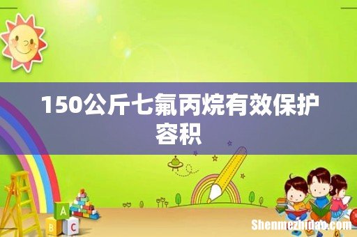 150公斤七氟丙烷有效保护容积