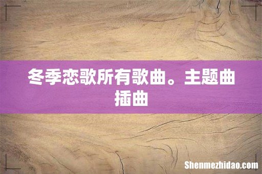 冬季恋歌所有歌曲。主题曲插曲