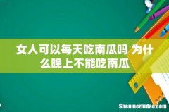 女人可以每天吃南瓜吗 为什么晚上不能吃南瓜