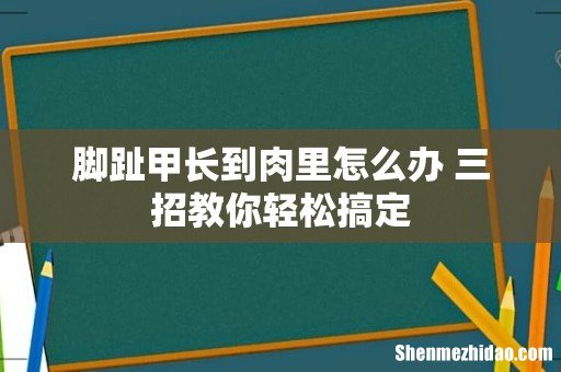 脚趾甲长到肉里怎么办 三招教你轻松搞定