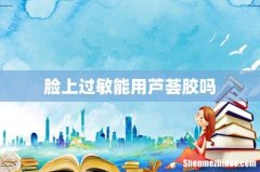 脸上过敏能用芦荟胶吗