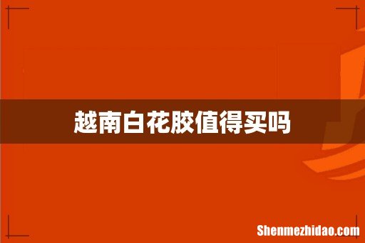 越南白花胶值得买吗