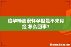 验孕棒测没怀孕但是不来月经 怎么回事？