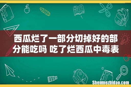 西瓜烂了一部分切掉好的部分能吃吗 吃了烂西瓜中毒表现多久发作