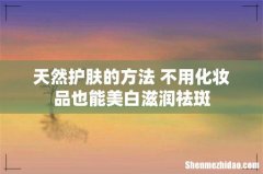 天然护肤的方法 不用化妆品也能美白滋润祛斑