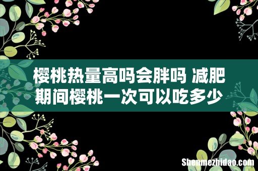樱桃热量高吗会胖吗 减肥期间樱桃一次可以吃多少