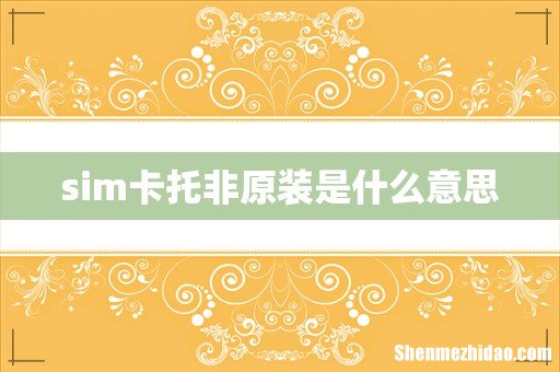 sim卡托非原装是什么意思